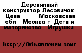 Деревянный конструктор Лесовичок › Цена ­ 700 - Московская обл., Москва г. Дети и материнство » Игрушки   